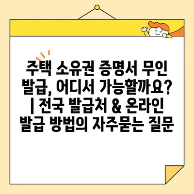 주택 소유권 증명서 무인 발급, 어디서 가능할까요? | 전국 발급처 & 온라인 발급 방법