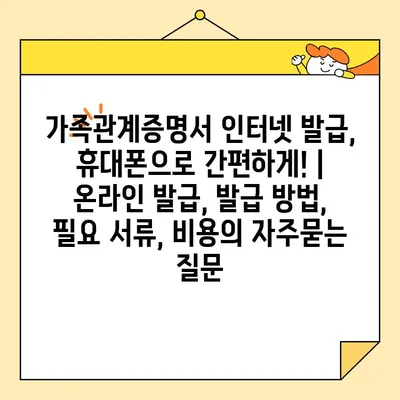 가족관계증명서 인터넷 발급, 휴대폰으로 간편하게! | 온라인 발급, 발급 방법, 필요 서류, 비용