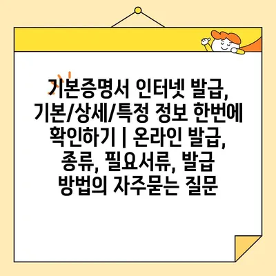 기본증명서 인터넷 발급, 기본/상세/특정 정보 한번에 확인하기 | 온라인 발급, 종류, 필요서류, 발급 방법