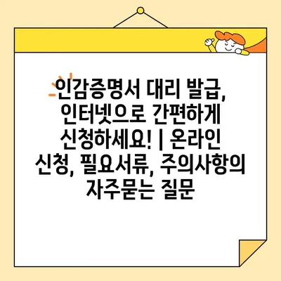 인감증명서 대리 발급, 인터넷으로 간편하게 신청하세요! | 온라인 신청, 필요서류, 주의사항