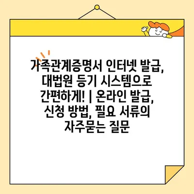 가족관계증명서 인터넷 발급, 대법원 등기 시스템으로 간편하게! | 온라인 발급, 신청 방법, 필요 서류