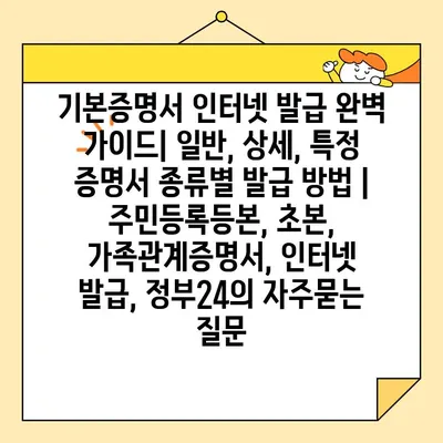 기본증명서 인터넷 발급 완벽 가이드| 일반, 상세, 특정 증명서 종류별 발급 방법 | 주민등록등본, 초본, 가족관계증명서, 인터넷 발급, 정부24