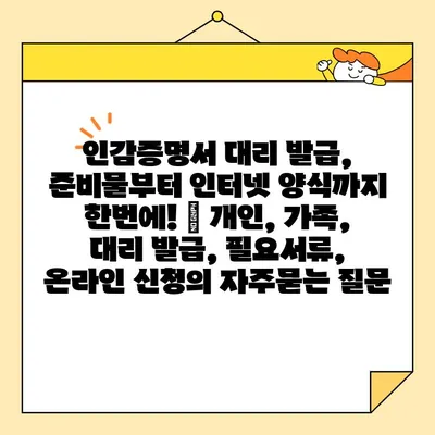 인감증명서 대리 발급, 준비물부터 인터넷 양식까지 한번에! | 개인, 가족, 대리 발급, 필요서류, 온라인 신청