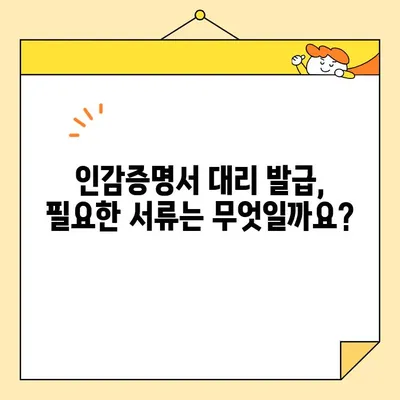 개인 인감증명서 대리 발급| 인터넷 서류 준비, 이것만 알면 OK! | 인감증명, 대리 발급, 온라인 신청, 필요 서류