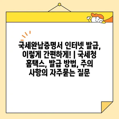 국세완납증명서 인터넷 발급, 이렇게 간편하게! | 국세청 홈택스, 발급 방법, 주의 사항