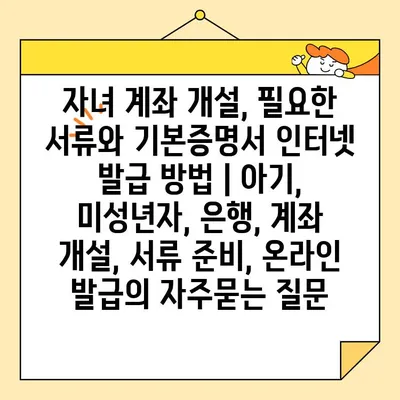 자녀 계좌 개설, 필요한 서류와 기본증명서 인터넷 발급 방법 | 아기, 미성년자, 은행, 계좌 개설, 서류 준비, 온라인 발급