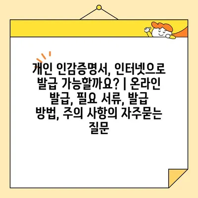 개인 인감증명서, 인터넷으로 발급 가능할까요? | 온라인 발급, 필요 서류, 발급 방법, 주의 사항