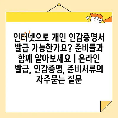 인터넷으로 개인 인감증명서 발급 가능한가요? 준비물과 함께 알아보세요 | 온라인 발급, 인감증명, 준비서류