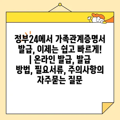 정부24에서 가족관계증명서 발급, 이제는 쉽고 빠르게! | 온라인 발급, 발급 방법, 필요서류, 주의사항