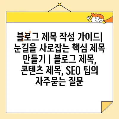 블로그 제목 작성 가이드| 눈길을 사로잡는 핵심 제목 만들기 | 블로그 제목, 콘텐츠 제목, SEO 팁