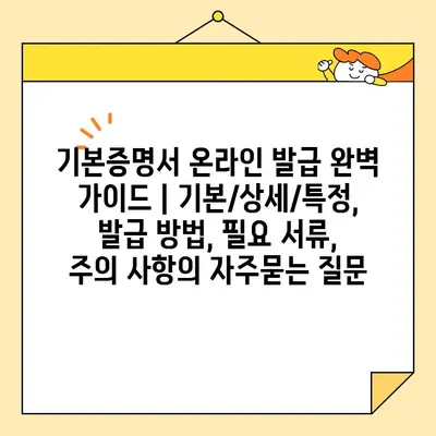 기본증명서 온라인 발급 완벽 가이드 | 기본/상세/특정, 발급 방법, 필요 서류, 주의 사항