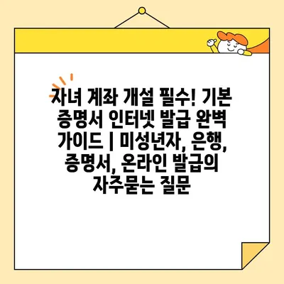 자녀 계좌 개설 필수! 기본 증명서 인터넷 발급 완벽 가이드 | 미성년자, 은행, 증명서, 온라인 발급