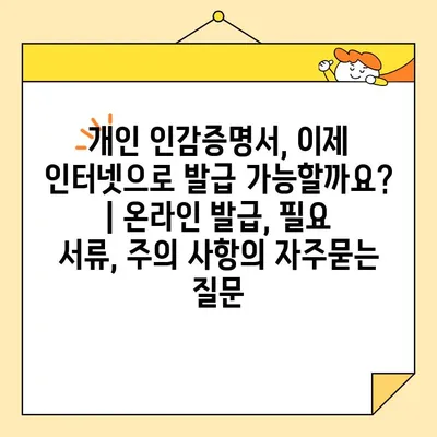 개인 인감증명서, 이제 인터넷으로 발급 가능할까요? | 온라인 발급, 필요 서류, 주의 사항