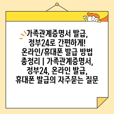 가족관계증명서 발급, 정부24로 간편하게! 온라인/휴대폰 발급 방법 총정리 | 가족관계증명서, 정부24, 온라인 발급, 휴대폰 발급