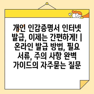 개인 인감증명서 인터넷 발급, 이제는 간편하게! | 온라인 발급 방법, 필요 서류, 주의 사항 완벽 가이드