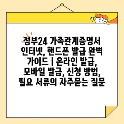 정부24 가족관계증명서 인터넷, 핸드폰 발급 완벽 가이드 | 온라인 발급, 모바일 발급, 신청 방법, 필요 서류