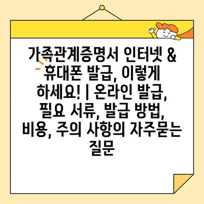 가족관계증명서 인터넷 & 휴대폰 발급, 이렇게 하세요! | 온라인 발급, 필요 서류, 발급 방법, 비용, 주의 사항