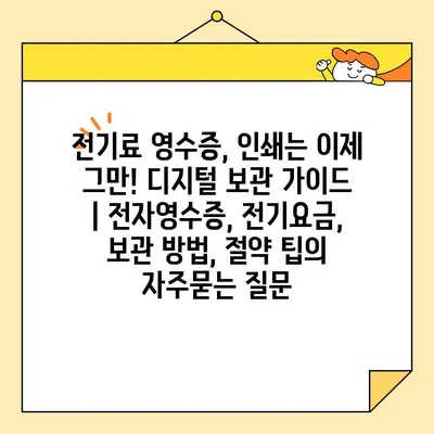 전기료 영수증, 인쇄는 이제 그만! 디지털 보관 가이드 | 전자영수증, 전기요금, 보관 방법, 절약 팁