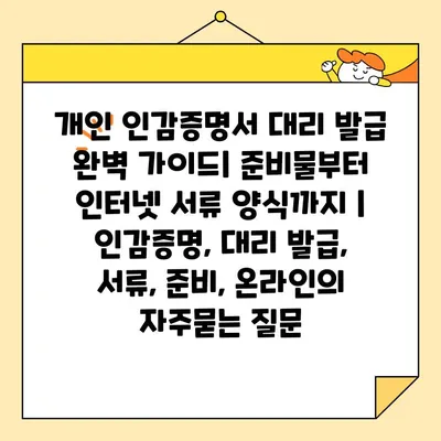 개인 인감증명서 대리 발급 완벽 가이드| 준비물부터 인터넷 서류 양식까지 | 인감증명, 대리 발급, 서류, 준비, 온라인