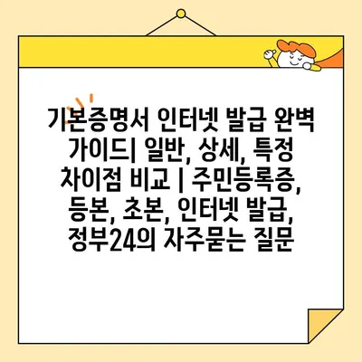 기본증명서 인터넷 발급 완벽 가이드| 일반, 상세, 특정 차이점 비교 | 주민등록증, 등본, 초본, 인터넷 발급, 정부24