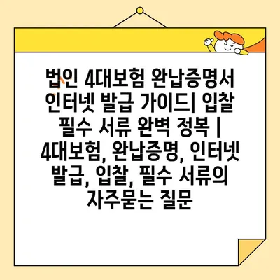 법인 4대보험 완납증명서 인터넷 발급 가이드| 입찰 필수 서류 완벽 정복 | 4대보험, 완납증명, 인터넷 발급, 입찰, 필수 서류