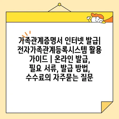 가족관계증명서 인터넷 발급| 전자가족관계등록시스템 활용 가이드 | 온라인 발급, 필요 서류, 발급 방법, 수수료