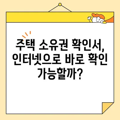 주택 소유권 확인서 인터넷 발급, 실시간 확인 가능할까요? | 온라인 발급, 확인 방법, 주의 사항