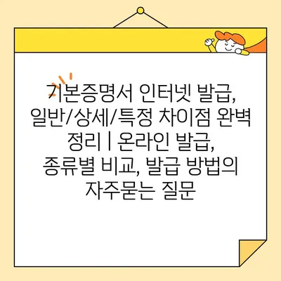 기본증명서 인터넷 발급, 일반/상세/특정 차이점 완벽 정리 | 온라인 발급, 종류별 비교, 발급 방법