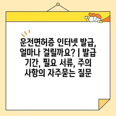 운전면허증 인터넷 발급, 얼마나 걸릴까요? | 발급 기간, 필요 서류, 주의 사항