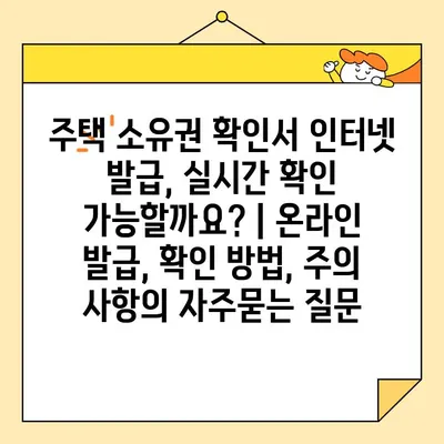 주택 소유권 확인서 인터넷 발급, 실시간 확인 가능할까요? | 온라인 발급, 확인 방법, 주의 사항