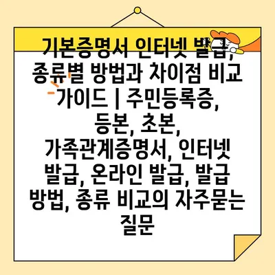 기본증명서 인터넷 발급, 종류별 방법과 차이점 비교 가이드 | 주민등록증, 등본, 초본, 가족관계증명서, 인터넷 발급, 온라인 발급, 발급 방법, 종류 비교