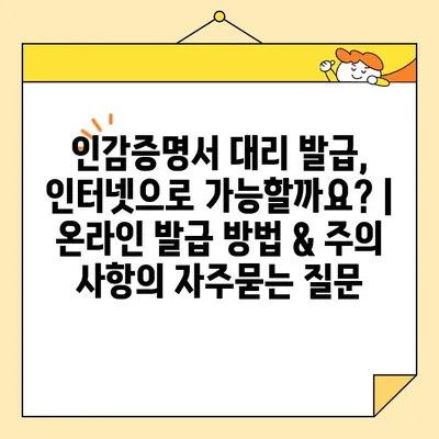 인감증명서 대리 발급, 인터넷으로 가능할까요? | 온라인 발급 방법 & 주의 사항