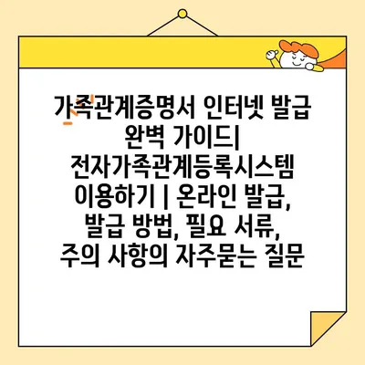 가족관계증명서 인터넷 발급 완벽 가이드| 전자가족관계등록시스템 이용하기 | 온라인 발급, 발급 방법, 필요 서류, 주의 사항