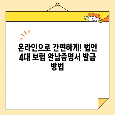 법인 4대 보험 완납증명서 인터넷 발급 완벽 가이드| 절차, 유의 사항, 필요 서류 총정리 | 법인, 4대 보험, 완납증명서, 인터넷 발급, 서류