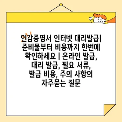 인감증명서 인터넷 대리발급| 준비물부터 비용까지 한번에 확인하세요 | 온라인 발급, 대리 발급, 필요 서류, 발급 비용, 주의 사항