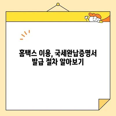 국세완납증명서 인터넷 발급, 이제 쉽게 해보세요! | 국세청 홈택스, 발급 절차, 유의사항