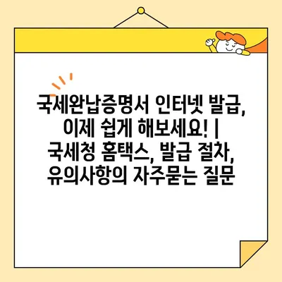 국세완납증명서 인터넷 발급, 이제 쉽게 해보세요! | 국세청 홈택스, 발급 절차, 유의사항