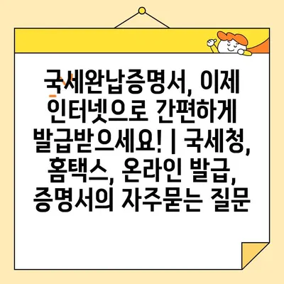 국세완납증명서, 이제 인터넷으로 간편하게 발급받으세요! | 국세청, 홈택스, 온라인 발급, 증명서