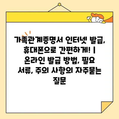 가족관계증명서 인터넷 발급, 휴대폰으로 간편하게! | 온라인 발급 방법, 필요 서류, 주의 사항