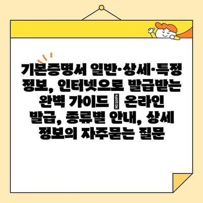 기본증명서 일반·상세·특정 정보, 인터넷으로 발급받는 완벽 가이드 | 온라인 발급, 종류별 안내, 상세 정보