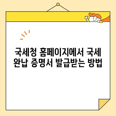 국세완납증명서 인터넷 발급, 이렇게 하면 됩니다! | 국세청, 홈택스, 발급 방법, 상세 안내