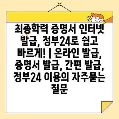 최종학력 증명서 인터넷 발급, 정부24로 쉽고 빠르게! | 온라인 발급, 증명서 발급, 간편 발급, 정부24 이용