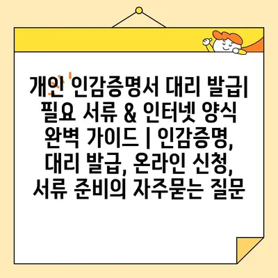 개인 인감증명서 대리 발급| 필요 서류 & 인터넷 양식 완벽 가이드 | 인감증명, 대리 발급, 온라인 신청, 서류 준비