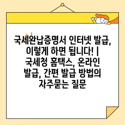 국세완납증명서 인터넷 발급, 이렇게 하면 됩니다! | 국세청 홈택스, 온라인 발급, 간편 발급 방법