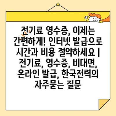 전기료 영수증, 이제는 간편하게! 인터넷 발급으로 시간과 비용 절약하세요 | 전기료, 영수증, 비대면, 온라인 발급, 한국전력