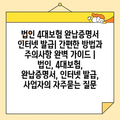 법인 4대보험 완납증명서 인터넷 발급| 간편한 방법과 주의사항 완벽 가이드 | 법인, 4대보험, 완납증명서, 인터넷 발급,  사업자