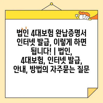 법인 4대보험 완납증명서 인터넷 발급, 이렇게 하면 됩니다! | 법인, 4대보험, 인터넷 발급, 안내, 방법