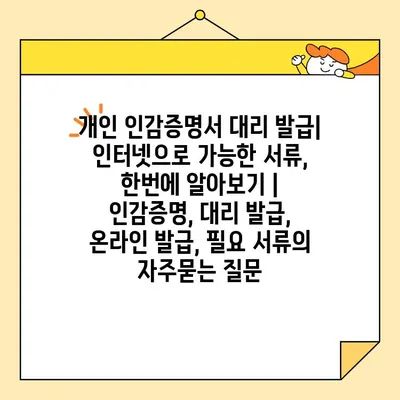 개인 인감증명서 대리 발급| 인터넷으로 가능한 서류, 한번에 알아보기 | 인감증명, 대리 발급, 온라인 발급, 필요 서류