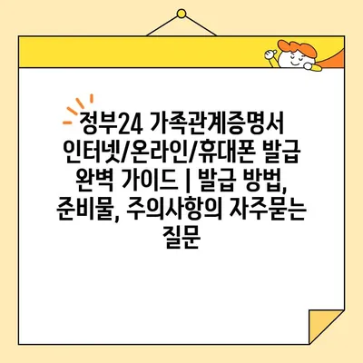 정부24 가족관계증명서 인터넷/온라인/휴대폰 발급 완벽 가이드 | 발급 방법, 준비물, 주의사항