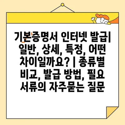 기본증명서 인터넷 발급| 일반, 상세, 특정, 어떤 차이일까요? | 종류별 비교, 발급 방법, 필요 서류